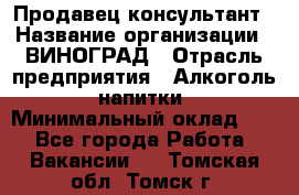 Продавец-консультант › Название организации ­ ВИНОГРАД › Отрасль предприятия ­ Алкоголь, напитки › Минимальный оклад ­ 1 - Все города Работа » Вакансии   . Томская обл.,Томск г.